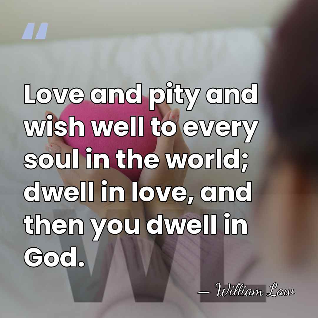 Love and pity and wish well to every soul in the world;&hellip; - William Law