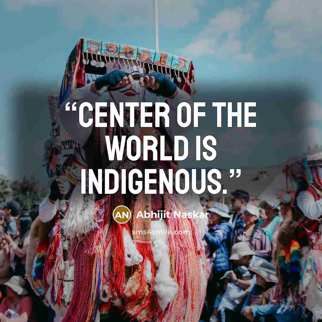 “Center of the world is indigenous.” quote by Abhijit Naskar