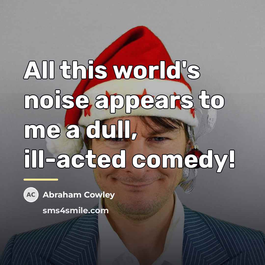 “All this world's noise appears to me a dull, ill-acted…” quote by Abraham Cowley