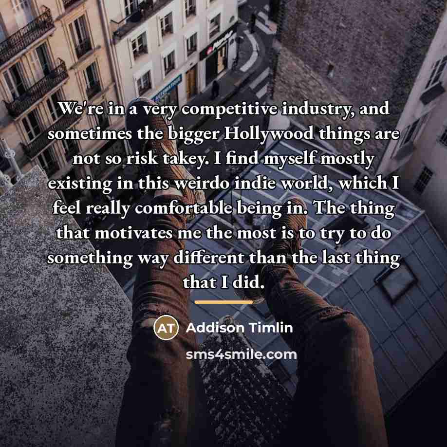 “We're in a very competitive industry, and sometimes the bigger…” quote by Addison Timlin
