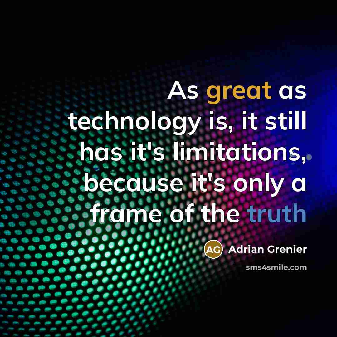 “As great as technology is, it still has it's limitations, because it's only a frame of the truth” quote by Adrian Grenier