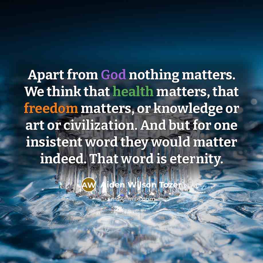 “Apart from God nothing matters. We think that health matters,…” quote by Aiden Wilson Tozer