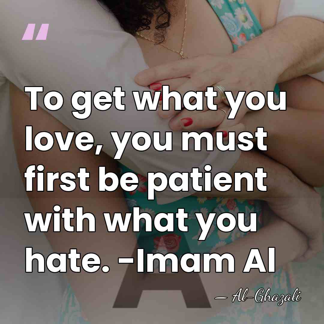 To get what you love, you must first be patient with what&hellip; - Al-Ghazali