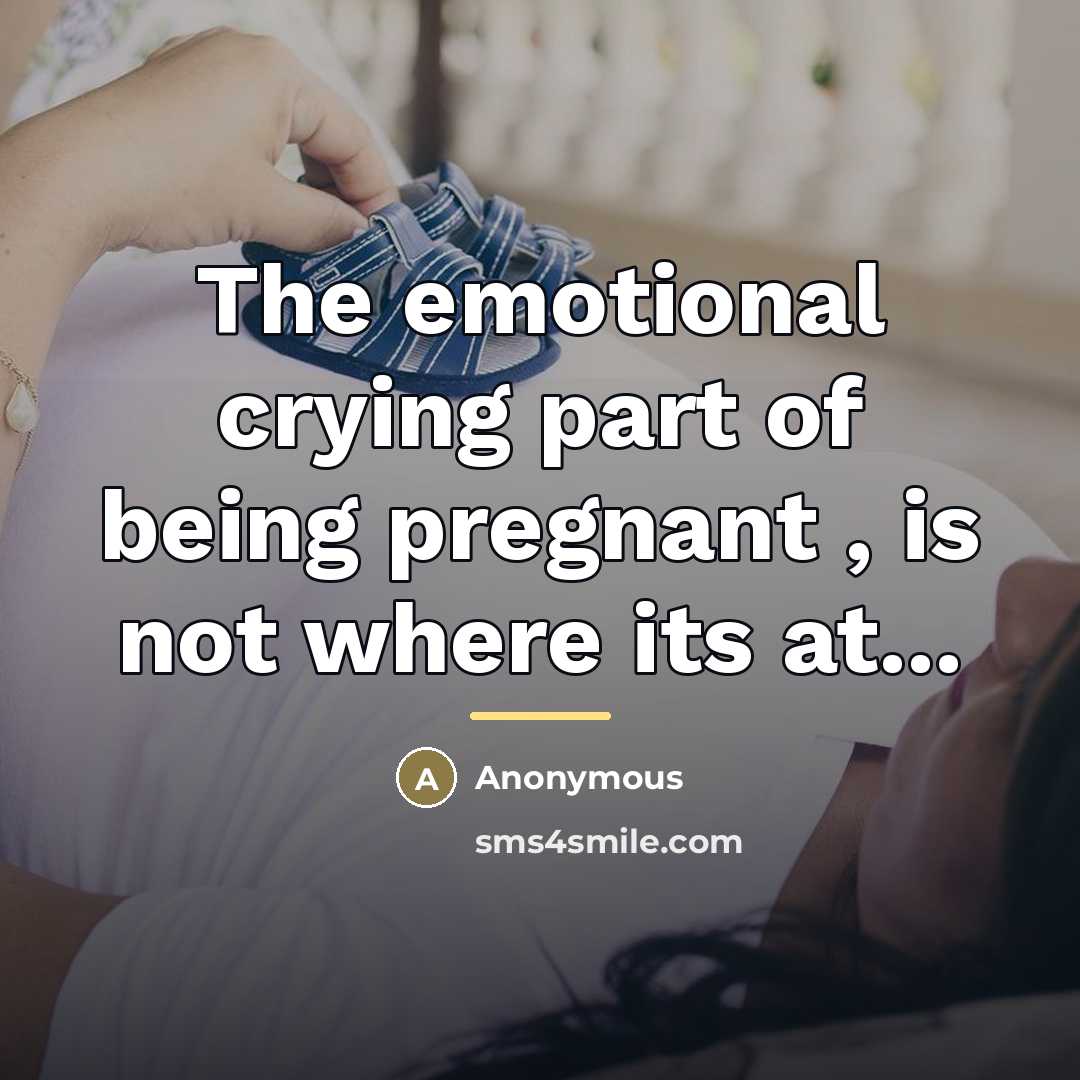 “The emotional crying part of being pregnant , is not…” quote by Anonymous