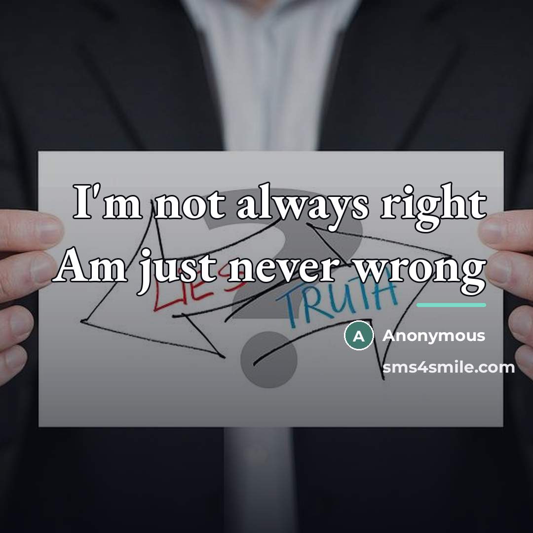 “I'm not always right Am just never wrong…” quote by Anonymous