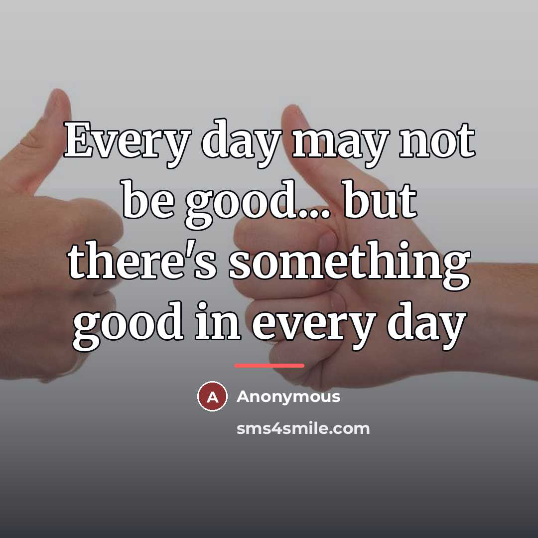 “Every day may not be good... but there's something good…” quote by Anonymous