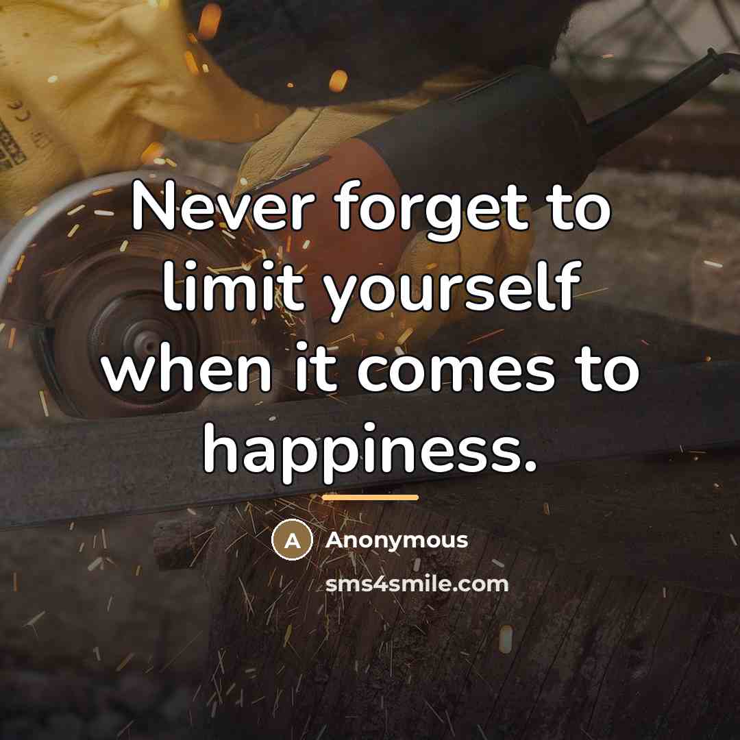 “Never forget to limit yourself when it comes to happiness.…” quote by Anonymous