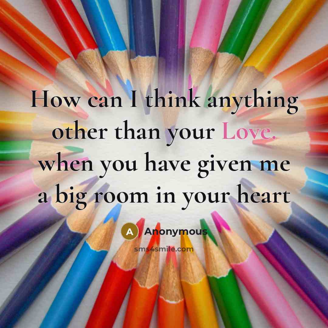 “How can I think anything other than your Love. when you have given me a big room in your heart” quote by Anonymous