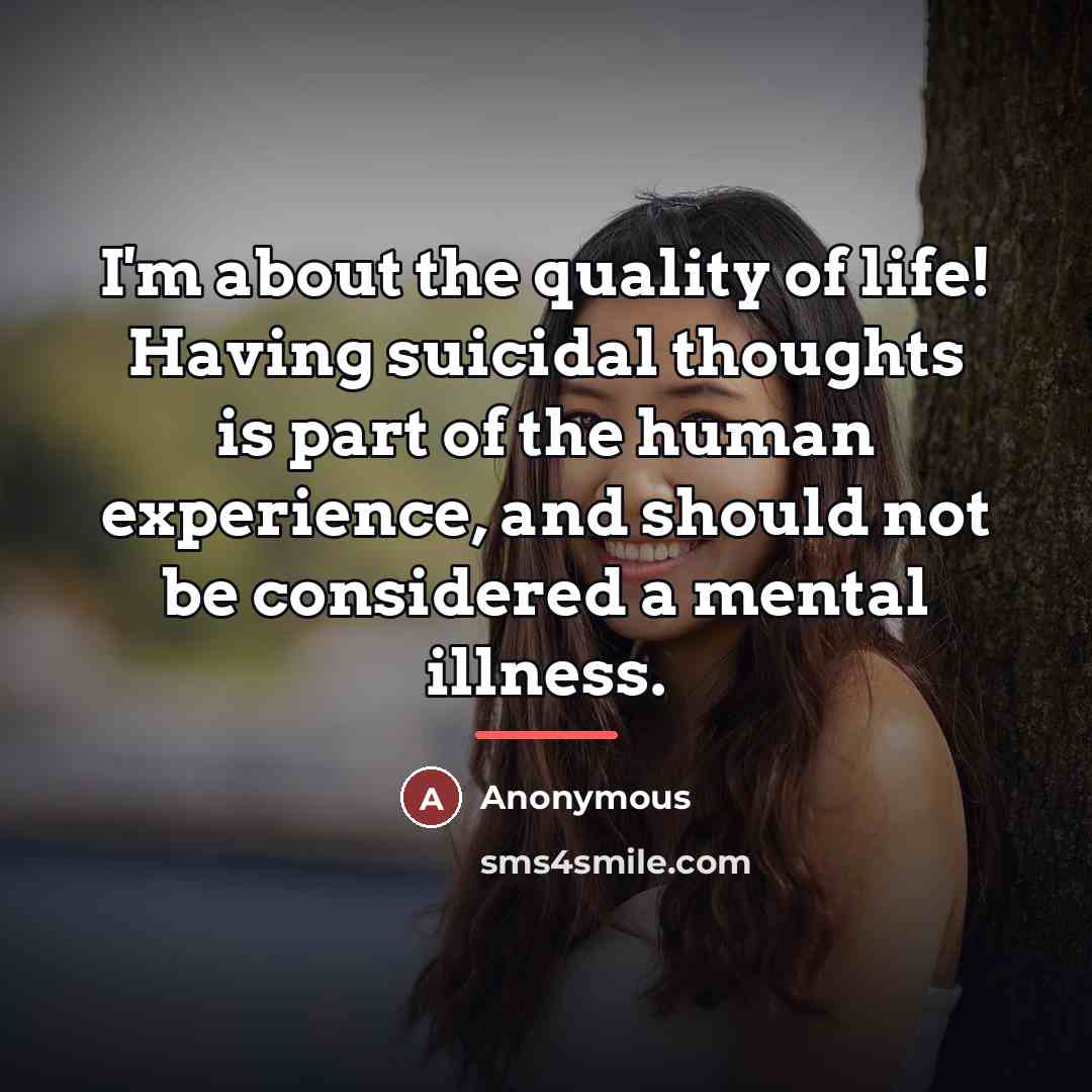 “I'm about the quality of life! Having suicidal thoughts is…” quote by Anonymous