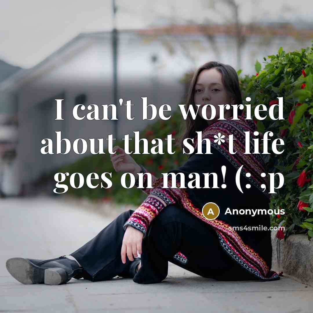 “I can't be worried about that sh*t life goes on…” quote by Anonymous