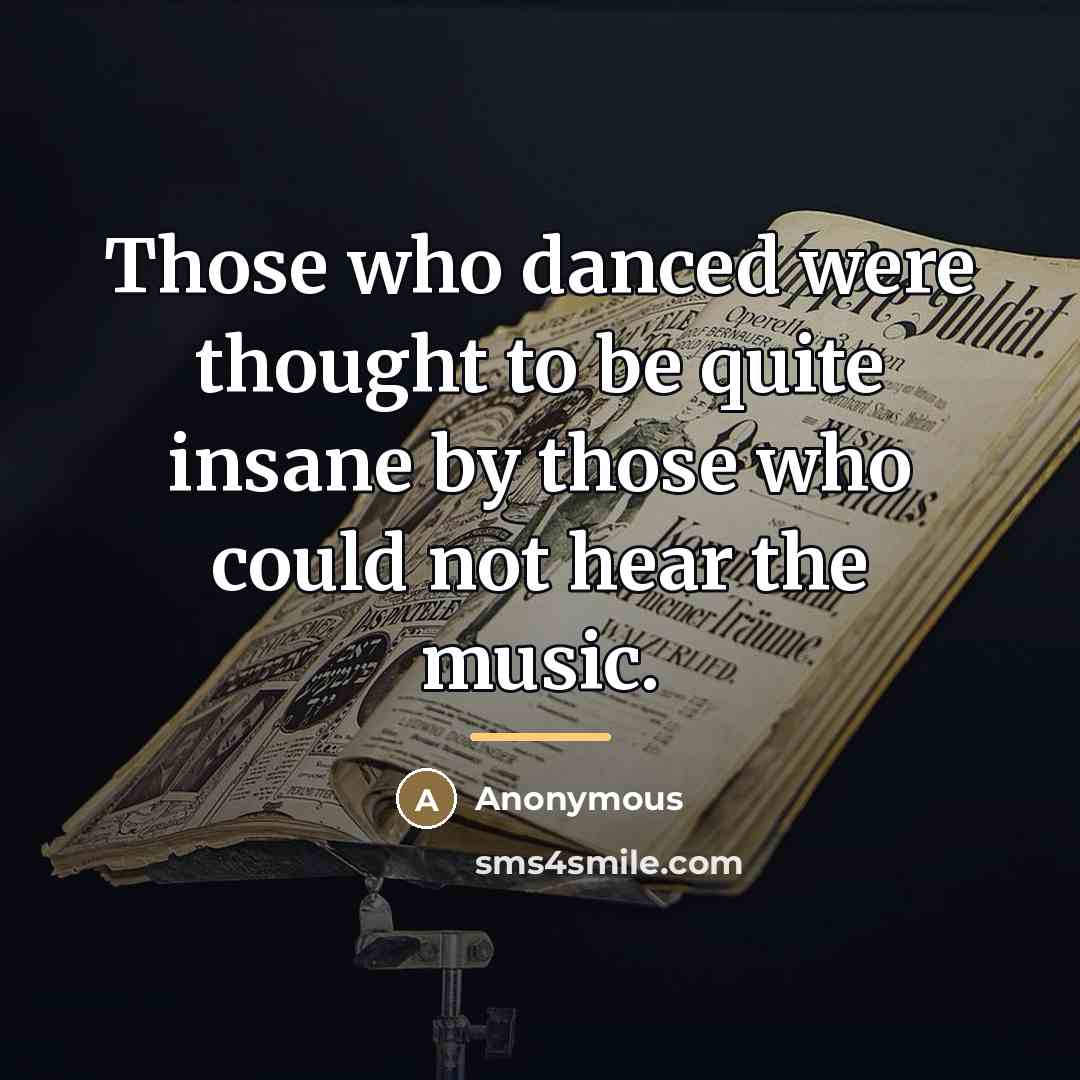 “Those who danced were thought to be quite insane by…” quote by Anonymous