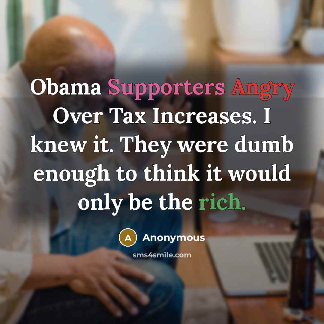 “Obama Supporters Angry Over Tax Increases. I knew it. They were dumb enough to think it would only be the rich.” quote by Anonymous