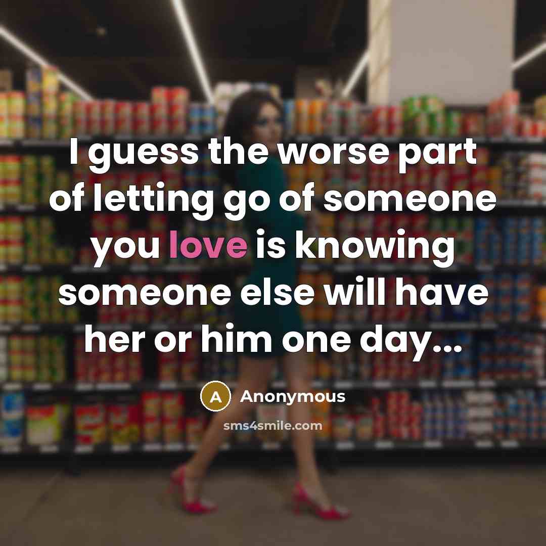 “I guess the worse part of letting go of someone you love is knowing someone else will have her or him one day...” quote by Anonymous