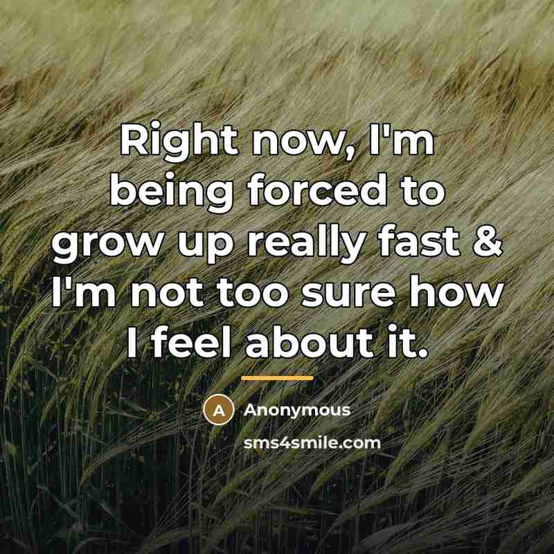 “Right now, I'm being forced to grow up really fast…” quote by Anonymous