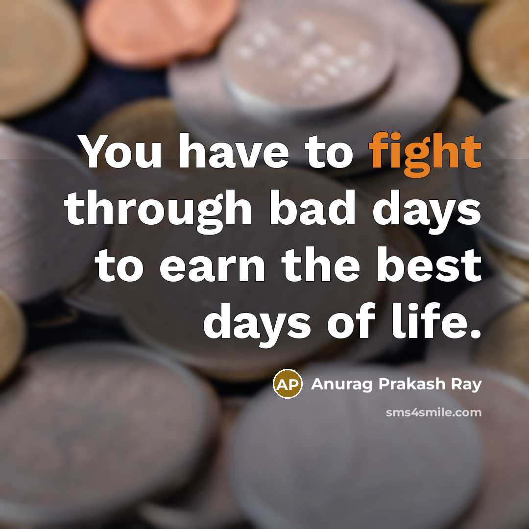 “You have to fight through bad days to earn the…” quote by Anurag Prakash Ray