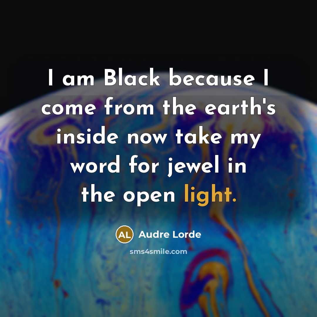 “I am Black because I come from the earth's inside…” quote by Audre Lorde