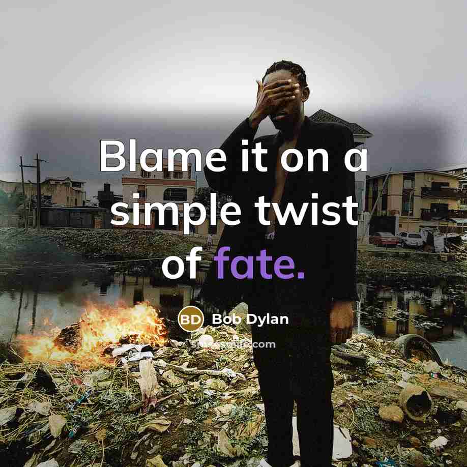 “Blame it on a simple twist of fate.” quote by Bob Dylan