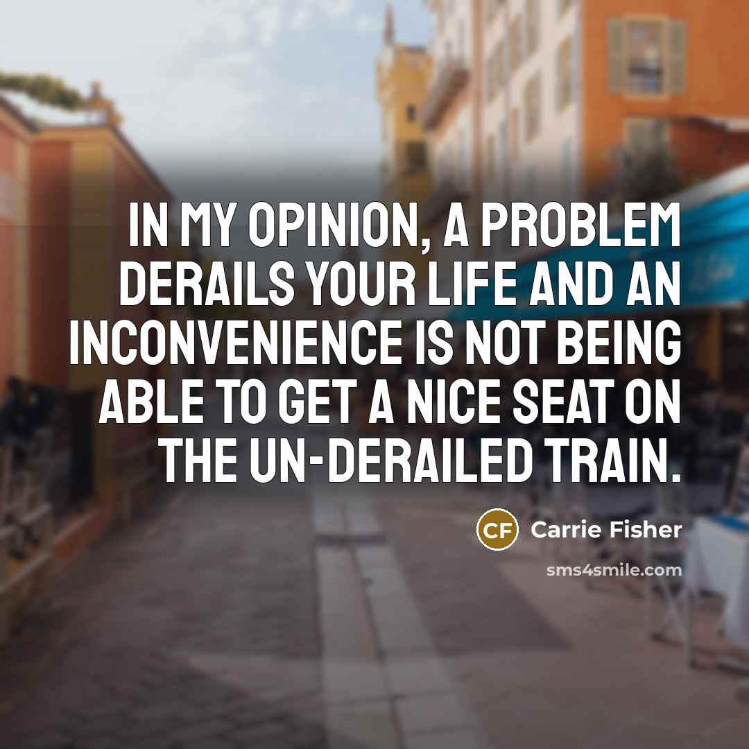 “In my opinion, a problem derails your life and an…” quote by Carrie Fisher