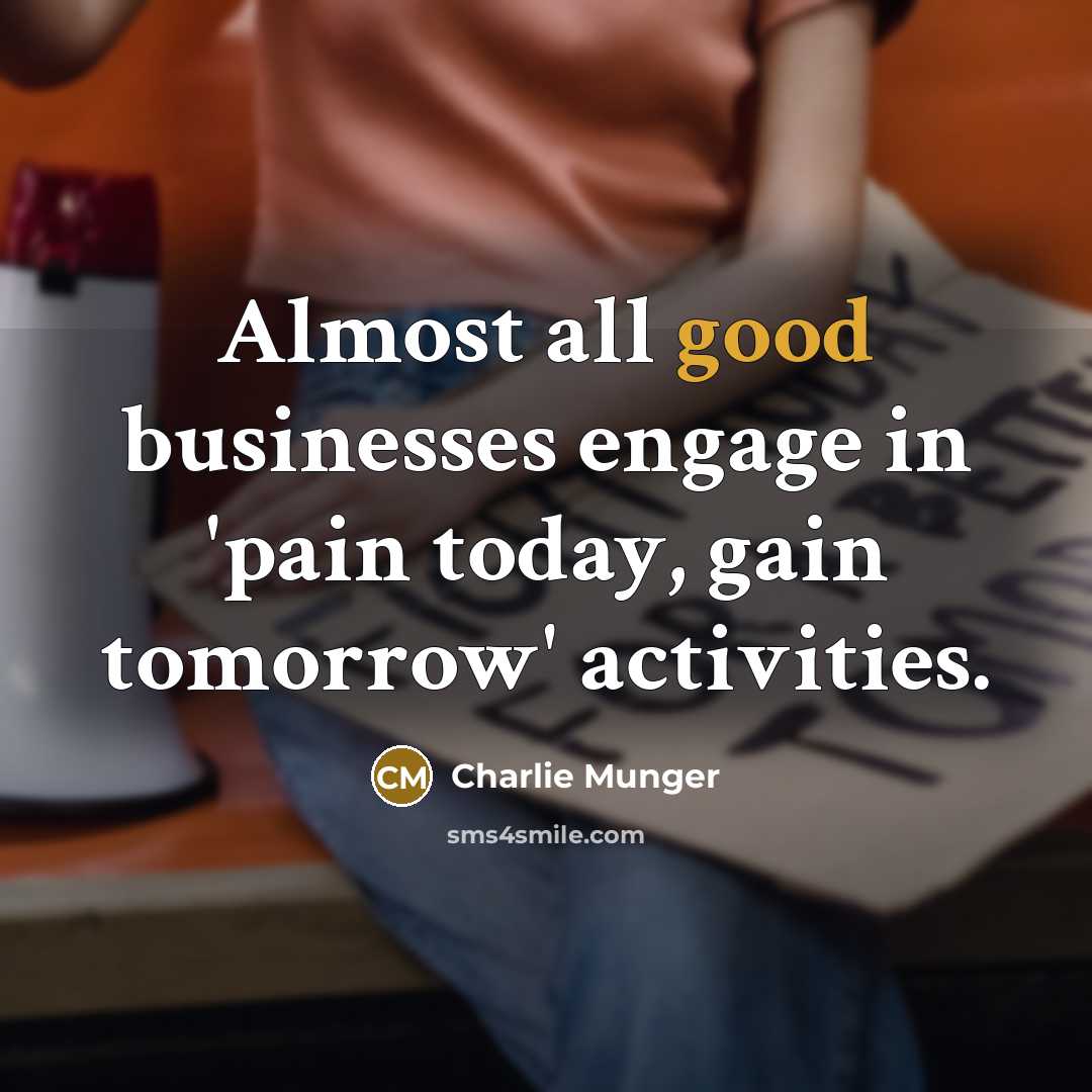 “Almost all good businesses engage in 'pain today, gain tomorrow'…” quote by Charlie Munger