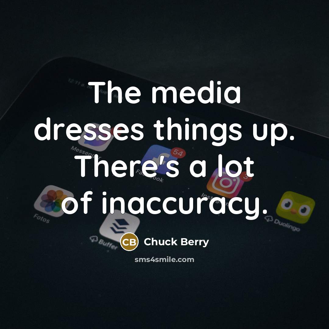 “The media dresses things up. There's a lot of inaccuracy.…” quote by Chuck Berry