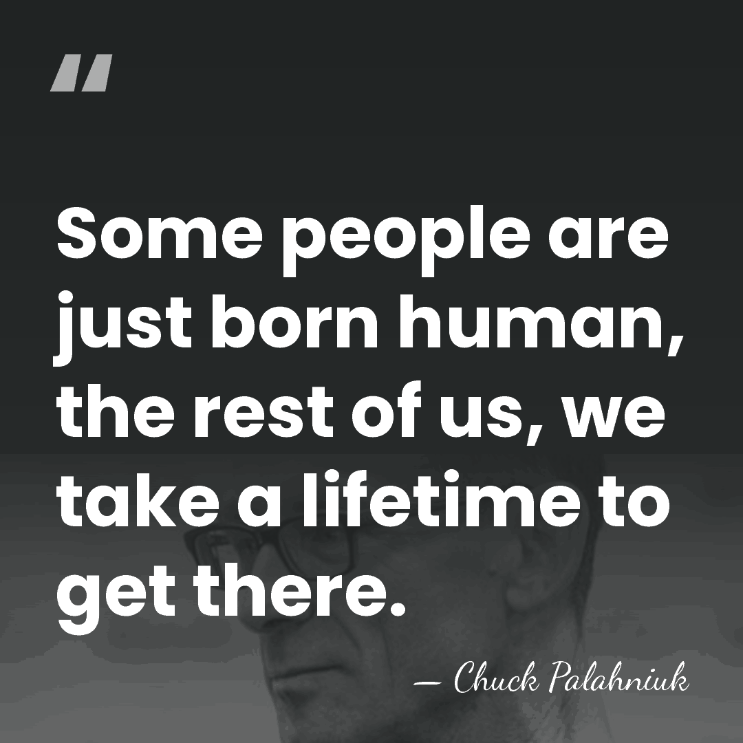 Some people are just born human, the rest of us, we take&hellip; - Chuck Palahniuk