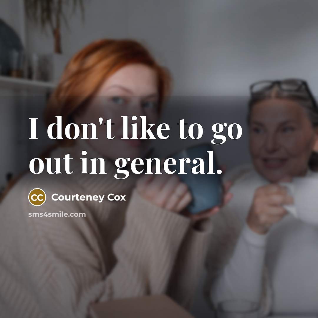 “I don't like to go out in general.” quote by Courteney Cox