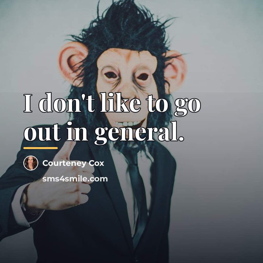 “I don't like to go out in general.…” quote by Courteney Cox