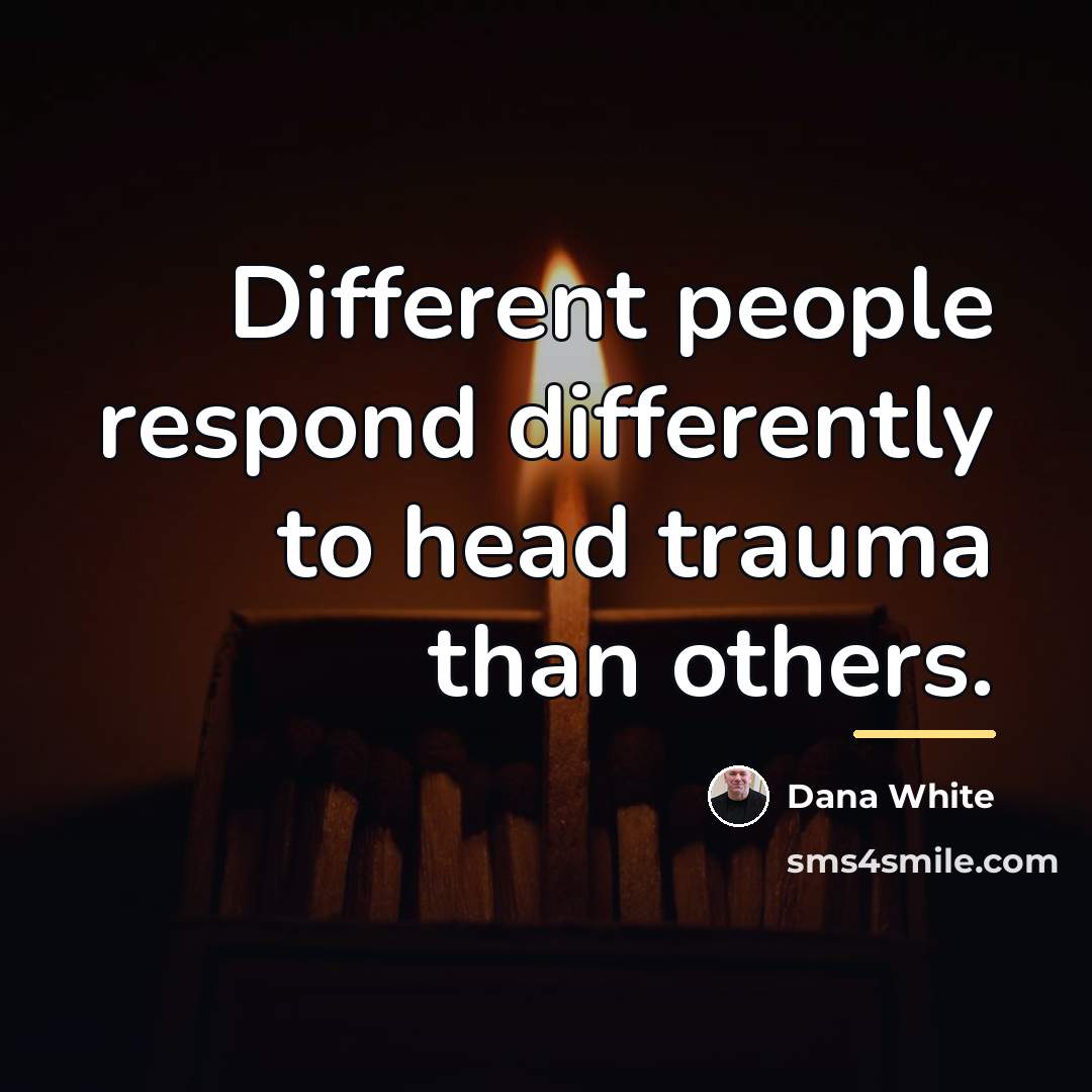 “Different people respond differently to head trauma than others.…” quote by Dana White