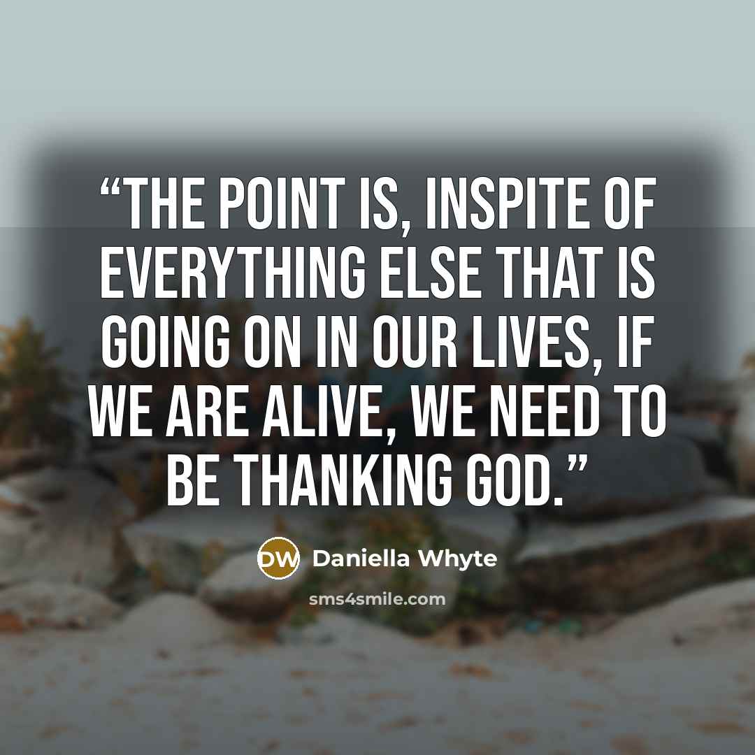 “The point is, inspite of everything else that is going on in our lives, if we are alive, we need to be thanking God.” quote by Daniella Whyte