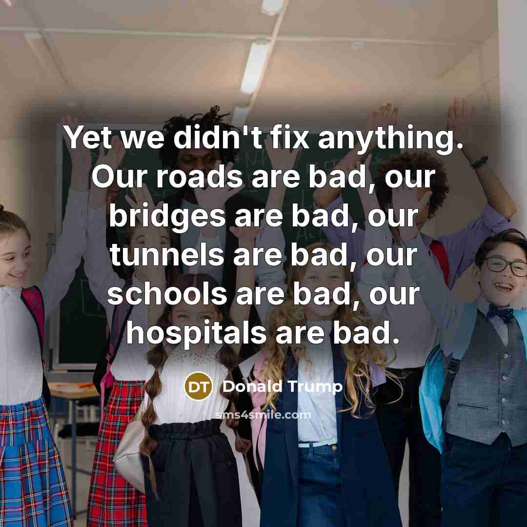 “Yet we didn't fix anything. Our roads are bad, our…” quote by Donald Trump