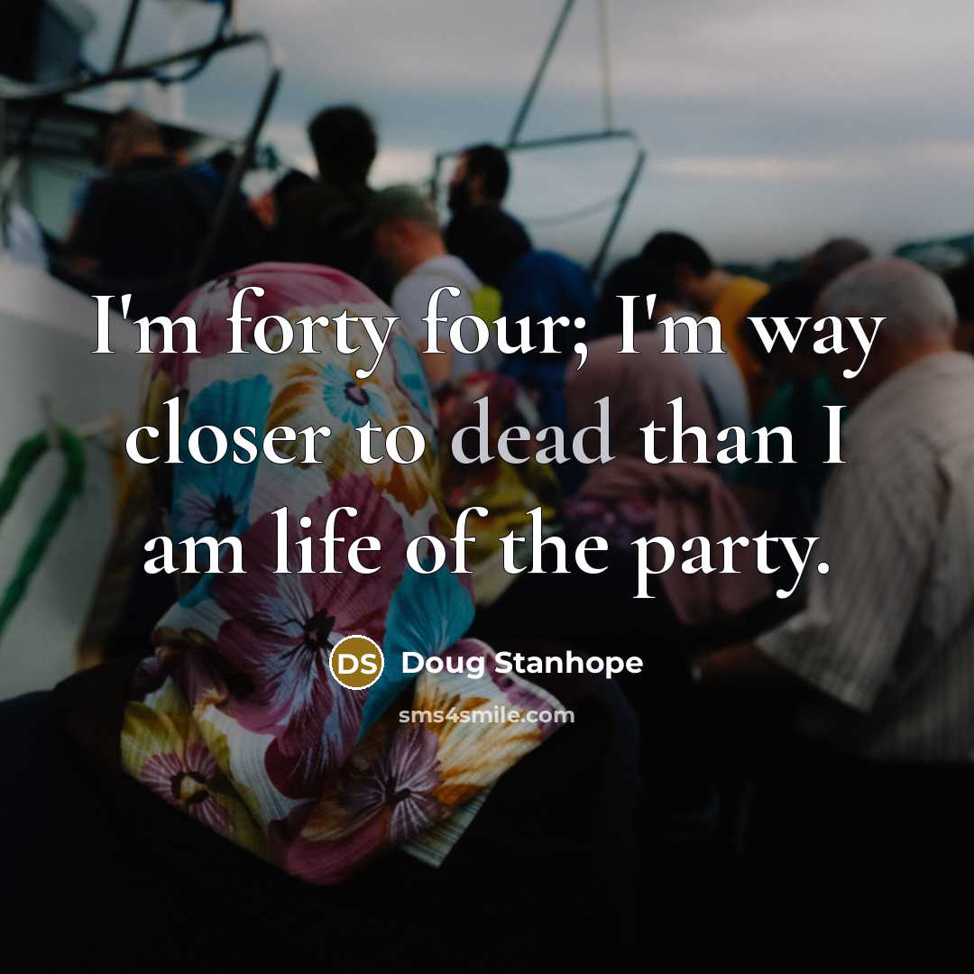 “I'm forty four; I'm way closer to dead than I…” quote by Doug Stanhope