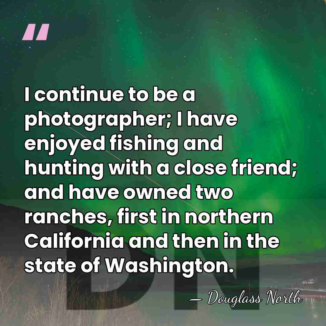I continue to be a photographer; I have enjoyed fishing and hunting&hellip; - Douglass North