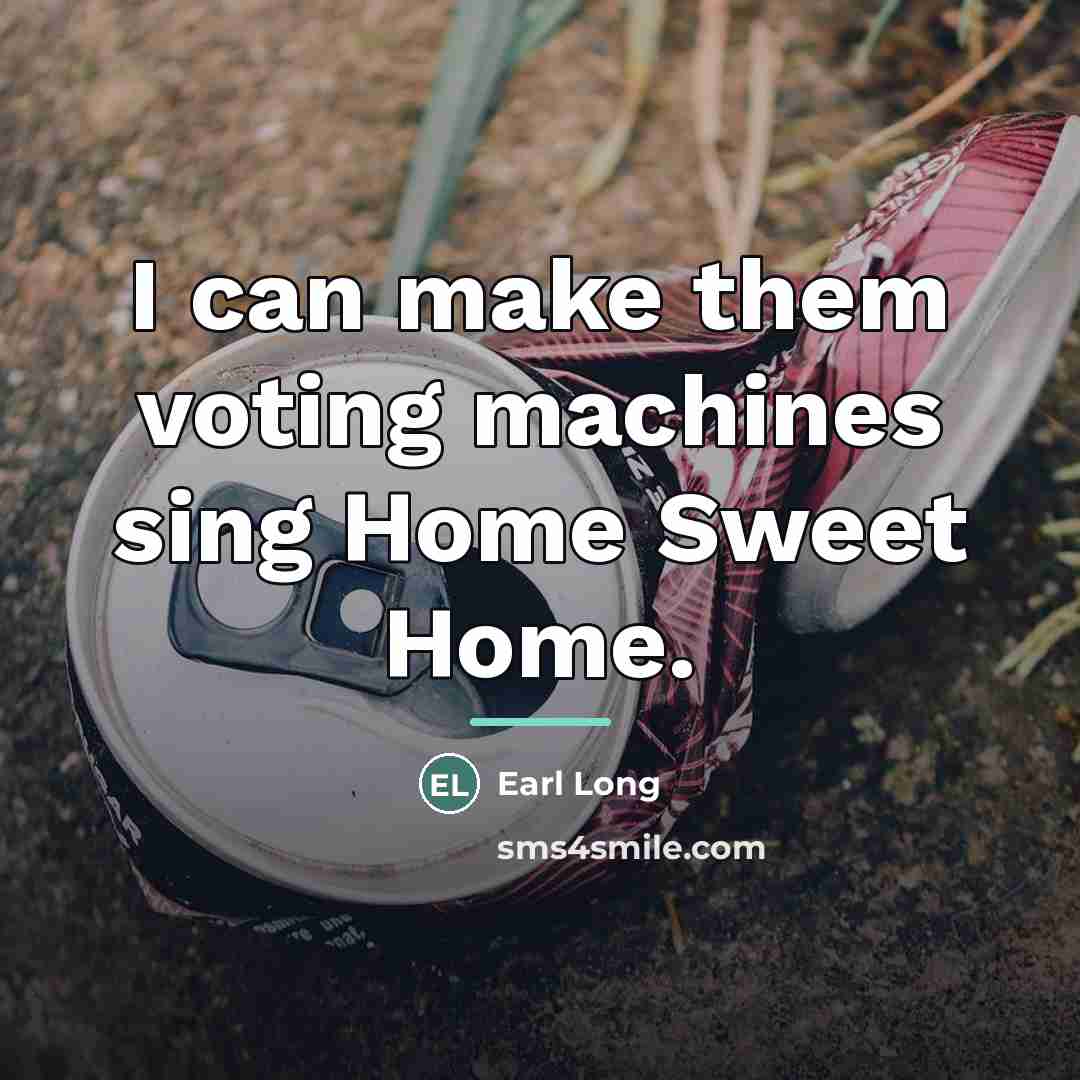 “I can make them voting machines sing Home Sweet Home.…” quote by Earl Long