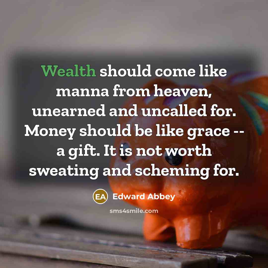 “Wealth should come like manna from heaven, unearned and uncalled…” quote by Edward Abbey
