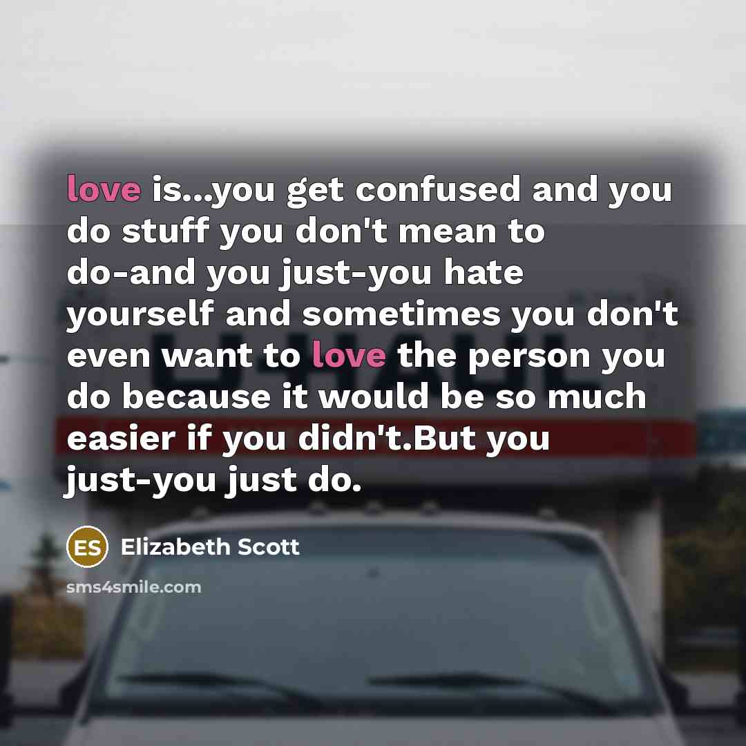 “love is...you get confused and you do stuff you don't…” quote by Elizabeth Scott