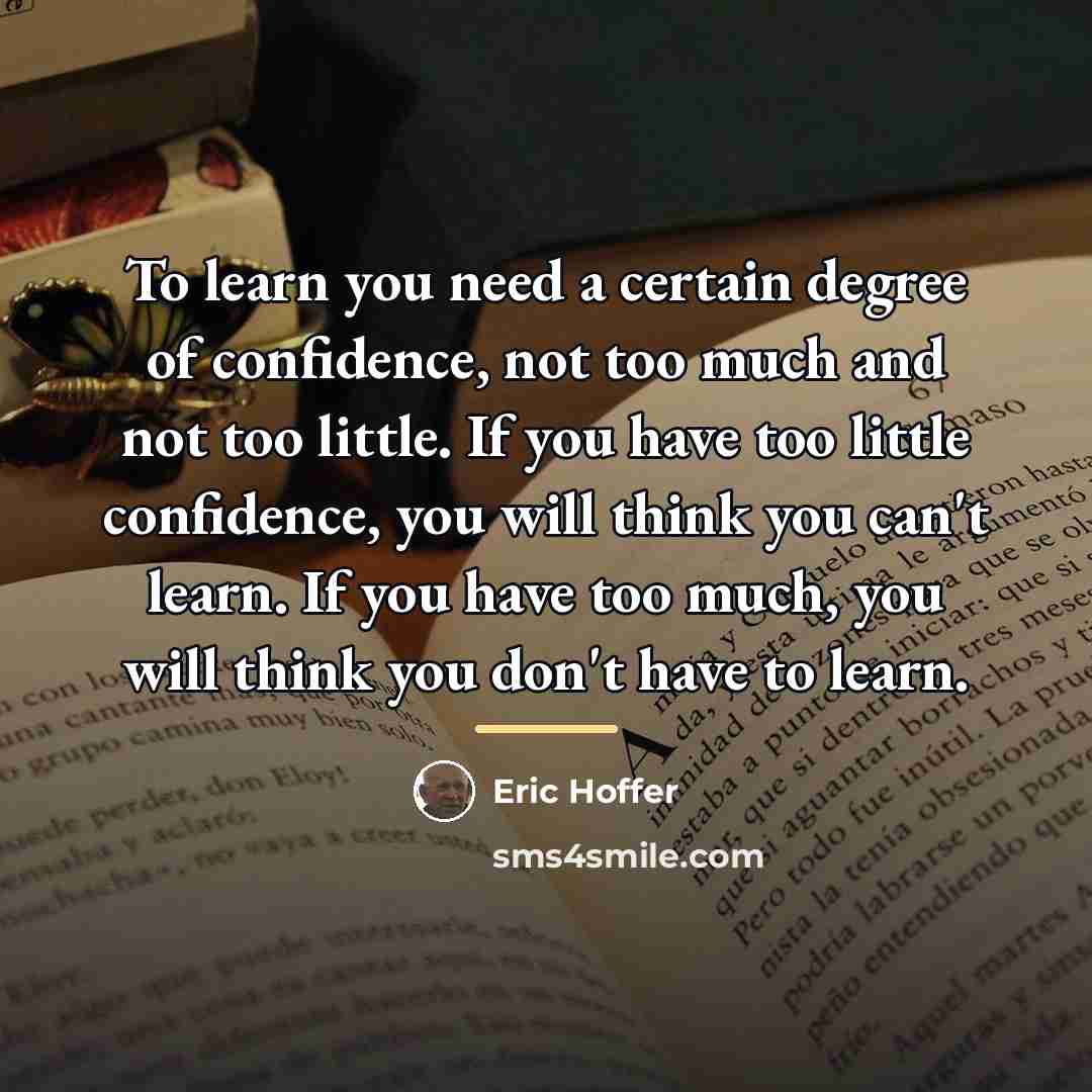 “To learn you need a certain degree of confidence, not…” quote by Eric Hoffer