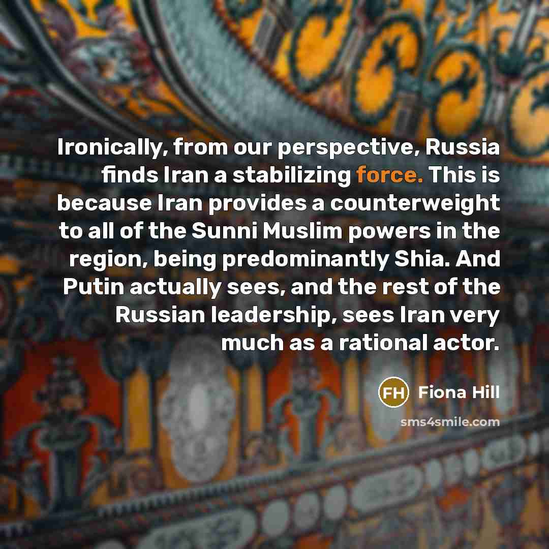 “Ironically, from our perspective, Russia finds Iran a stabilizing force.…” quote by Fiona Hill