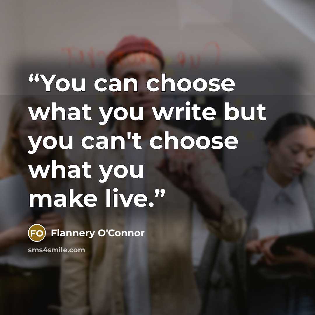“You can choose what you write but you can't choose what you make live.” quote by Flannery O'Connor