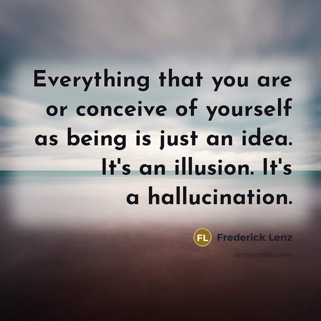 “Everything that you are or conceive of yourself as being…” quote by Frederick Lenz