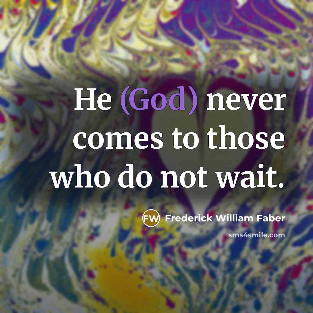 “He (God) never comes to those who do not wait.…” quote by Frederick William Faber