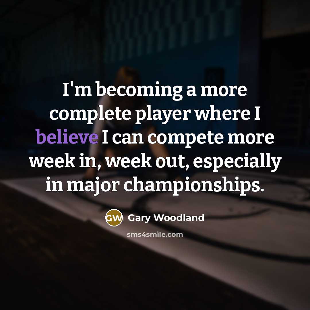 “I'm becoming a more complete player where I believe I…” quote by Gary Woodland