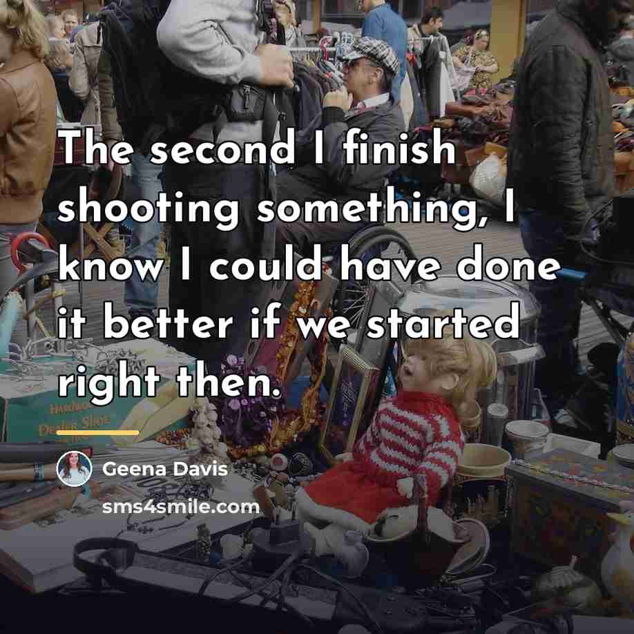 “The second I finish shooting something, I know I could…” quote by Geena Davis