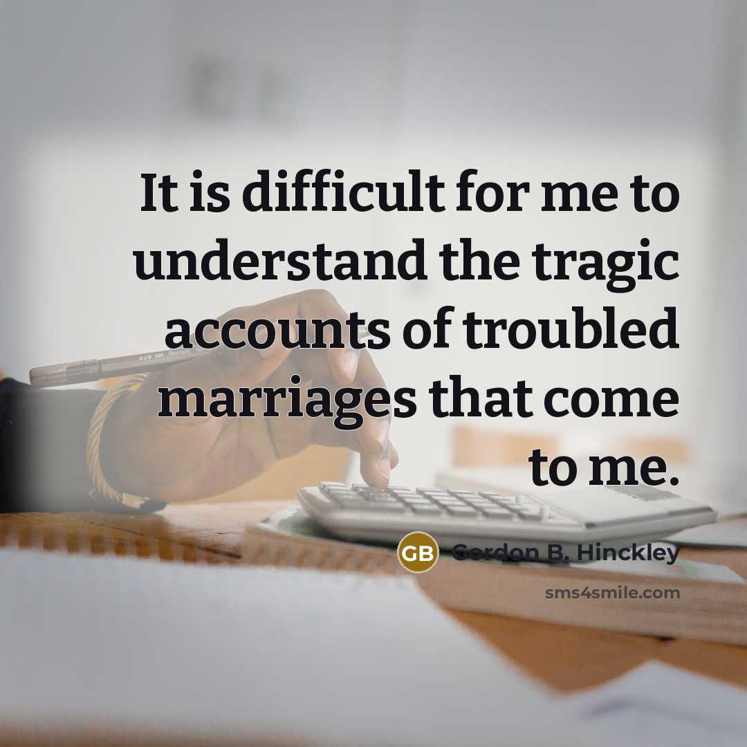 “It is difficult for me to understand the tragic accounts…” quote by Gordon B. Hinckley
