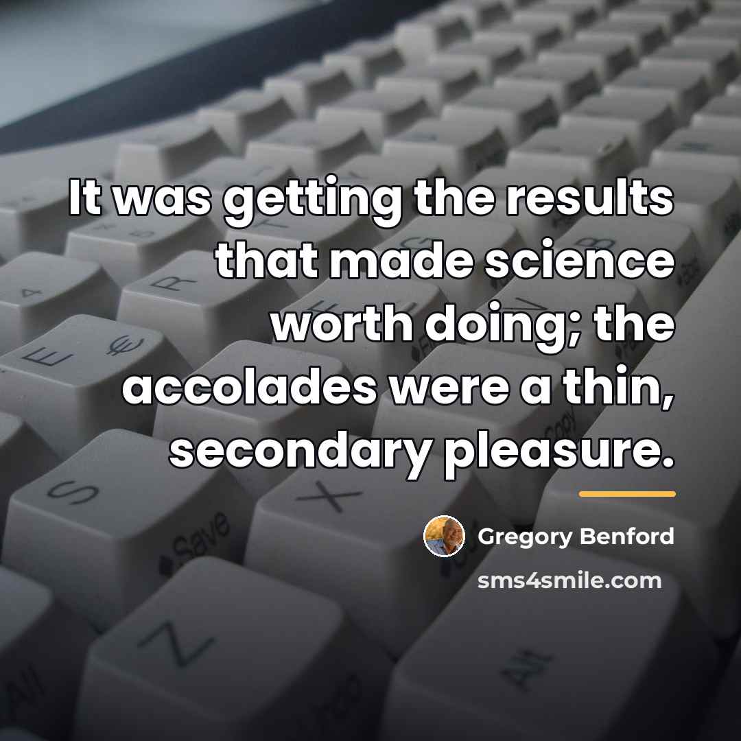 “It was getting the results that made science worth doing;…” quote by Gregory Benford