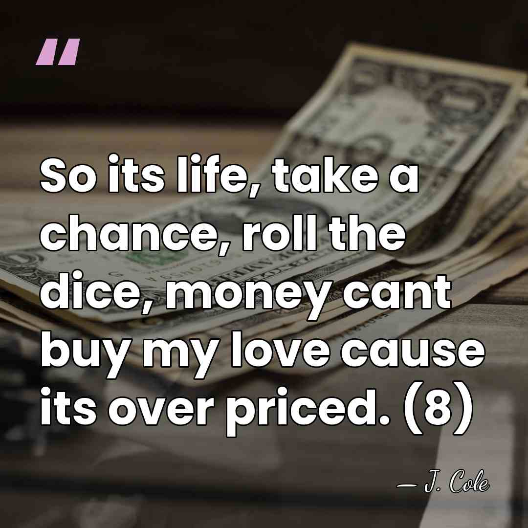 So its life, take a chance, roll the dice, money cant buy&hellip; - J. Cole