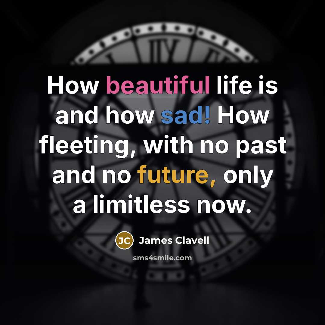 “How beautiful life is and how sad! How fleeting, with…” quote by James Clavell