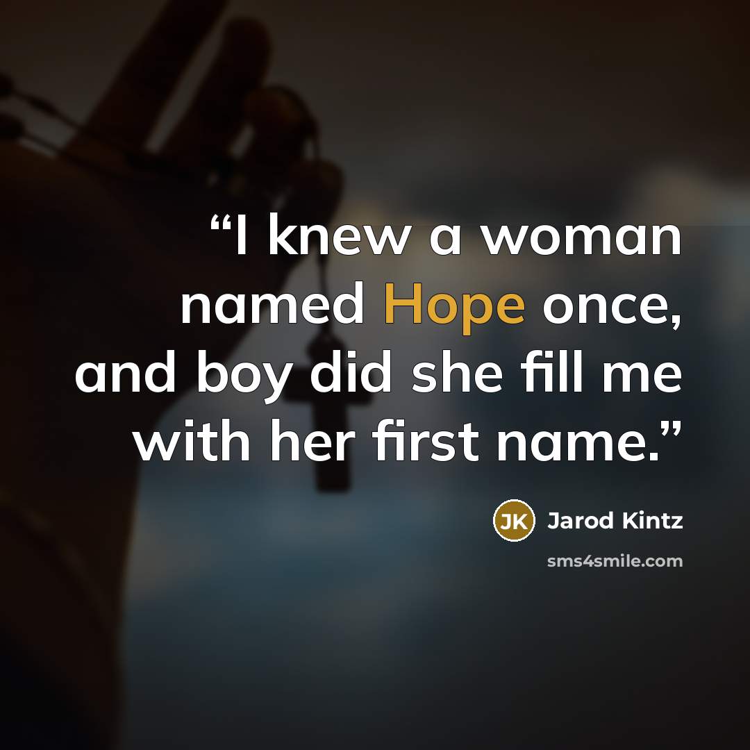 “I knew a woman named Hope once, and boy did she fill me with her first name.” quote by Jarod Kintz
