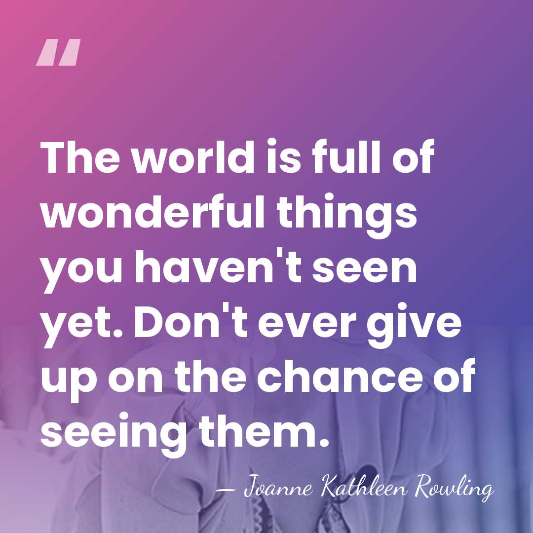 The world is full of wonderful things you haven't seen yet. Don't&hellip; - Joanne Kathleen Rowling
