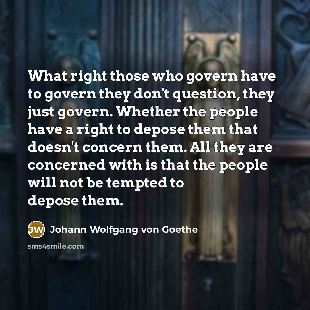 “What right those who govern have to govern they don't…” quote by Johann Wolfgang von Goethe