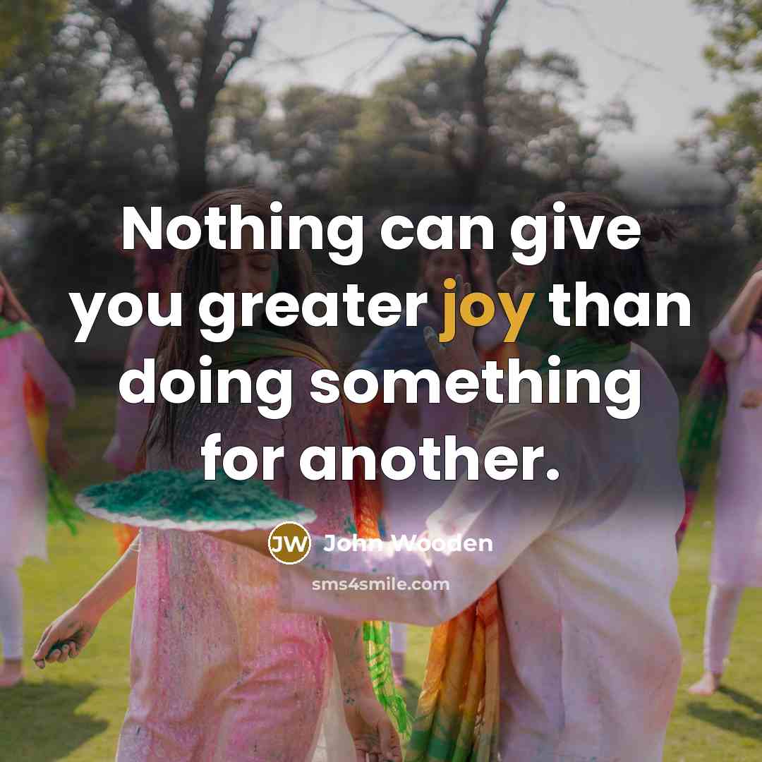 “Nothing can give you greater joy than doing something for…” quote by John Wooden